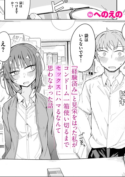 へのえの❤『経験済み』と見栄をはった私がコンドーム一箱使い切るまでセックスにハマるなんて思わなかった話（単話）｜【単話】