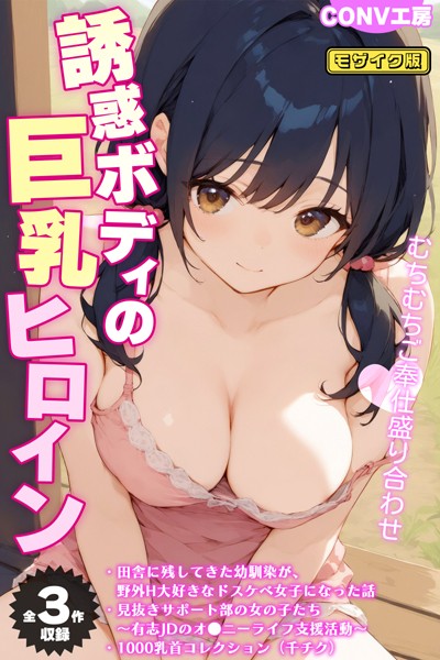 CONV工房❤【全3作収録】誘惑ボディの巨乳ヒロイン 〜むちむちご奉仕盛り合わせ〜 モザイク版｜【単行本】