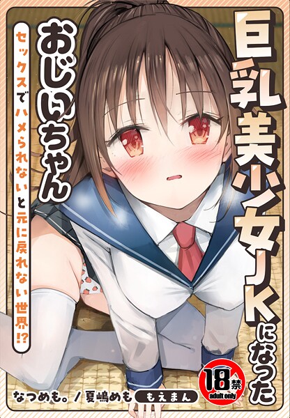 なつめも。❤【18禁】巨乳美少女JKになったおじいちゃん〜セックスでハメられないと元に戻れない世界！？〜【合本版】｜【制服】