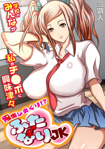 三顕人❤発情しまくり！？ ふたなりJK〜学校のみんなが私のチ●ポに興味津々〜【フルカラー】｜【単行本】