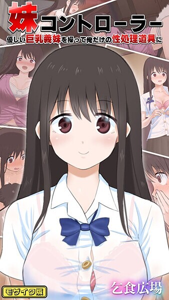 乞食広場❤妹コントローラー 優しい巨乳義妹を操って俺だけの性処理道具に モザイク版｜【フルカラー】