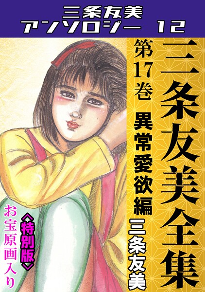 三条友美❤三条友美全集 第17巻 異常愛欲編＜お宝原画入り特別版＞・三条友美アンソロジー12｜【単行本】