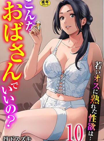 単話｜こんなおばさんでいいの？〜若いオスに熟れた性欲は…〜 10巻【ママ活だけはやめておけ】❤丹下スズキ-評価